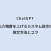 ChatGPT 出力精度を上げるカスタム指示の設定方法とコツ