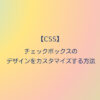 CSS チェックボックスのデザインをカスタマイズする方法