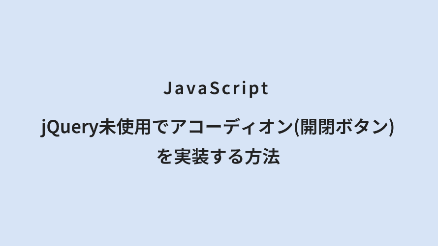 JavaScript jQuery未使用でアコーディオン(開閉ボタン)を実装する方法