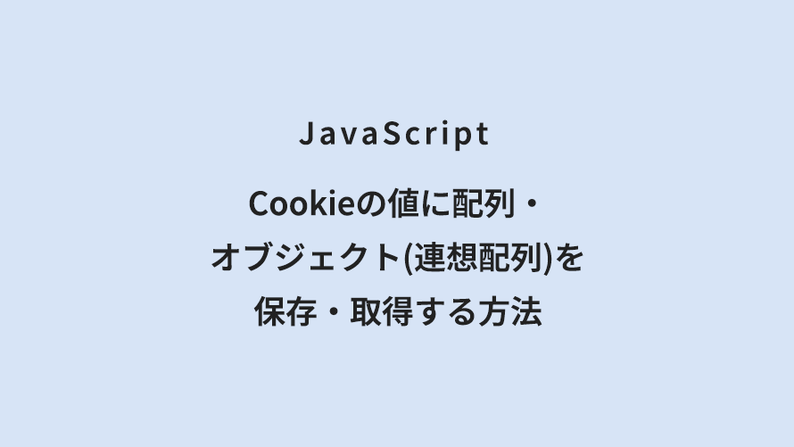 JavaScript Cookieの値に配列・オブジェクト(連想配列)を保存・取得する方法