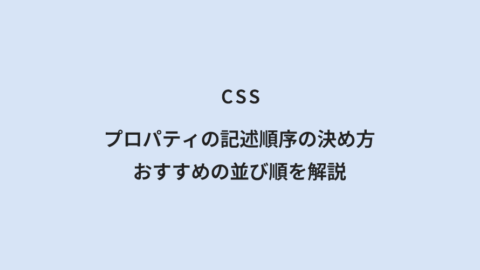CSS プロパティの記述順序の決め方｜おすすめの並び順を解説