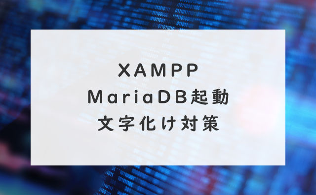 XAMPP：MariaDB起動から文字化け対策