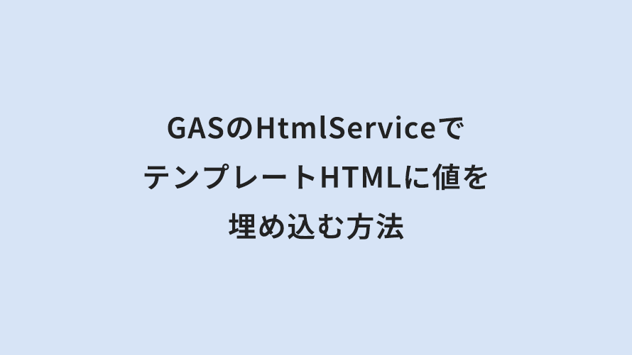 GASのHtmlServiceでテンプレートHTMLに値を埋め込む方法