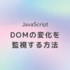 JavaScript DOMの変化を監視する方法