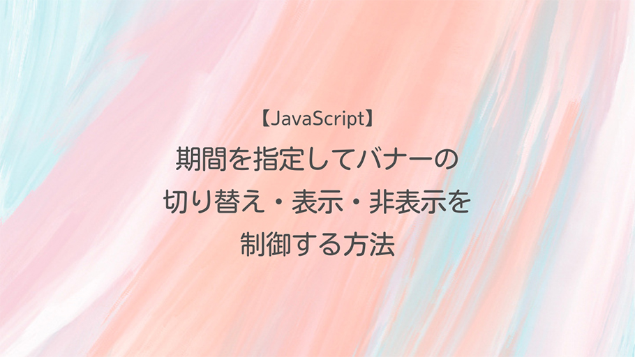 JavaScript 期間を指定してバナーの切り替え・表示・非表示を制御する方法