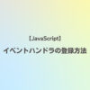 JavaScriptイベントハンドラの登録方法