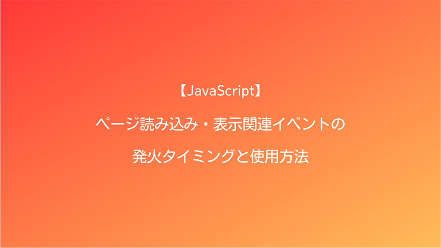 JavaScript ページ読み込み・表示関連イベントの発火タイミングと使用方法