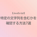 JavaScript 特定の文字列を含むかを確認する方法7選