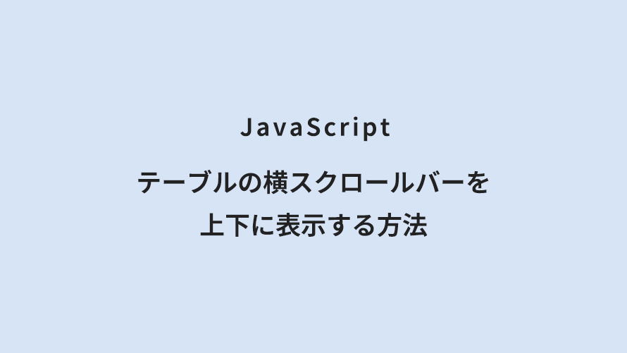 JavaScript テーブルの横スクロールバーを上下に表示する方法