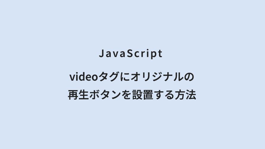 JavaScript videoタグにオリジナルの再生ボタンを設置する方法
