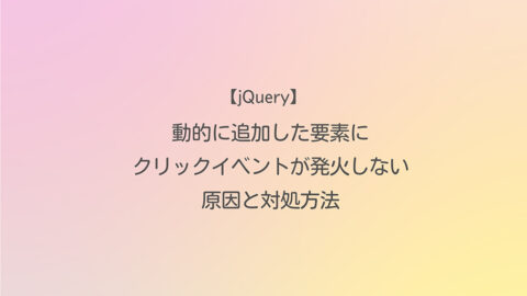 jQuery 動的に追加した要素にクリックイベントが発火しない原因と対処方法
