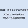 備忘録・現役エンジニアの実例 HTMLとJavaScriptの命名ルールと属性の順番