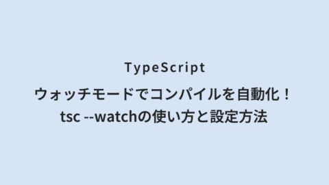 TypeScript ウォッチモードでコンパイルを自動化！tsc --watchの使い方と設定方法