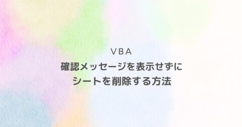 VBA 確認メッセージを表示せずにシートを削除する方法