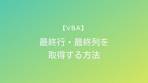 【VBA】 最終行・最終列を取得する方法
