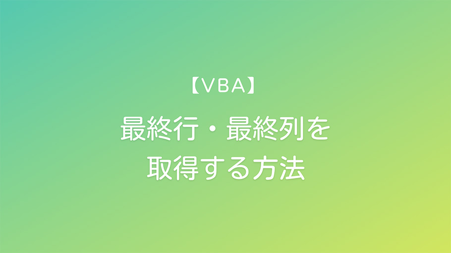 【VBA】 最終行・最終列を取得する方法