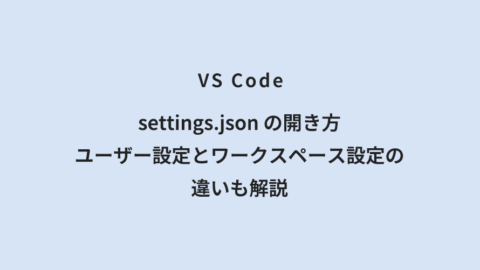 VS Code settings.json の開き方｜ユーザー設定とワークスペース設定の違いも解説
