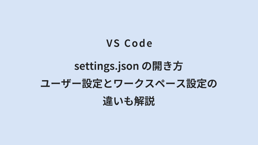 VS Code settings.json の開き方|ユーザー設定とワークスペース設定の違いも解説