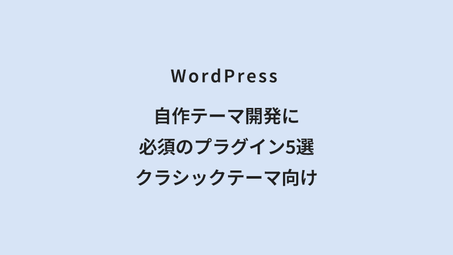 WordPress 自作テーマ開発に必須のプラグイン5選｜クラシックテーマ向け